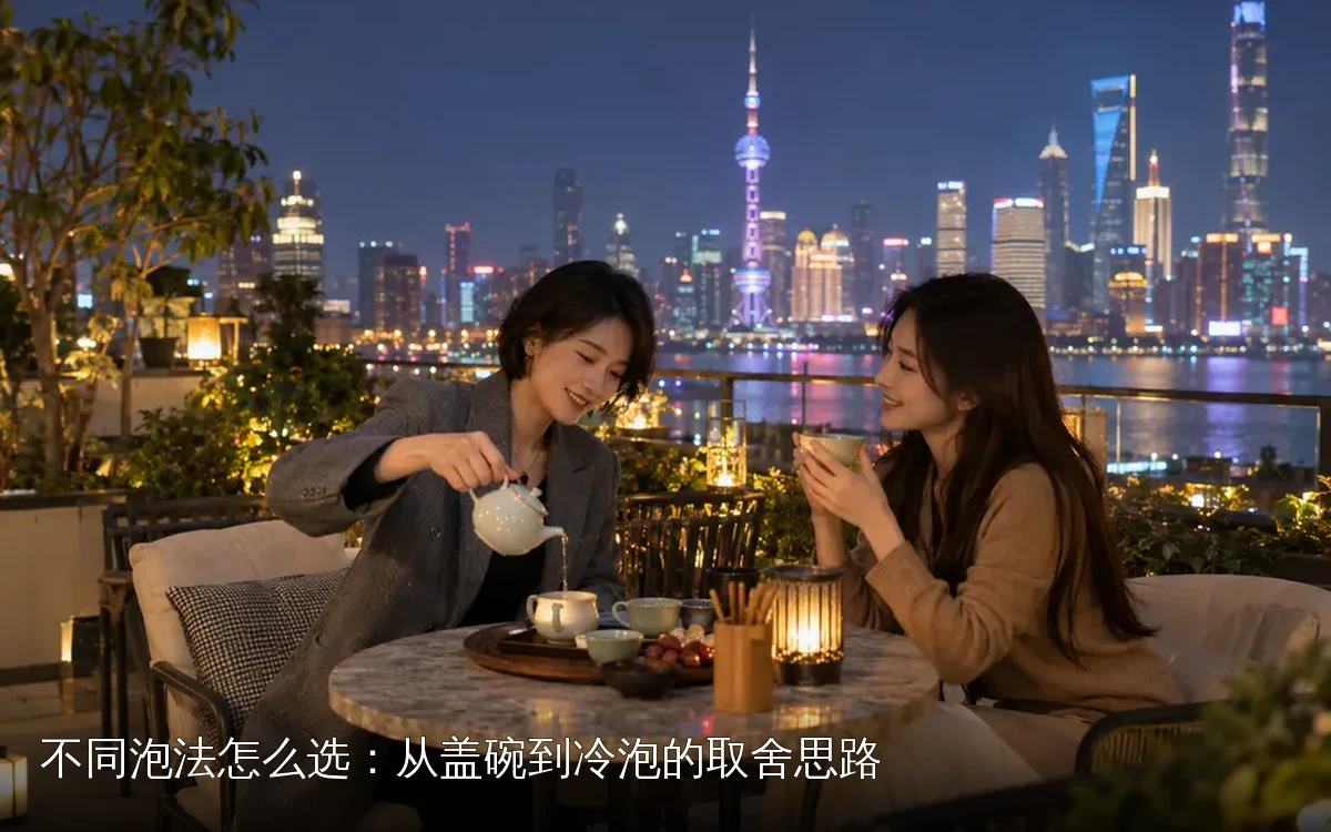 不同泡法怎么选：从盖碗到冷泡的取舍思路
